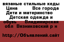 вязаные стильные кеды › Цена ­ 250 - Все города Дети и материнство » Детская одежда и обувь   . Владимирская обл.,Вязниковский р-н